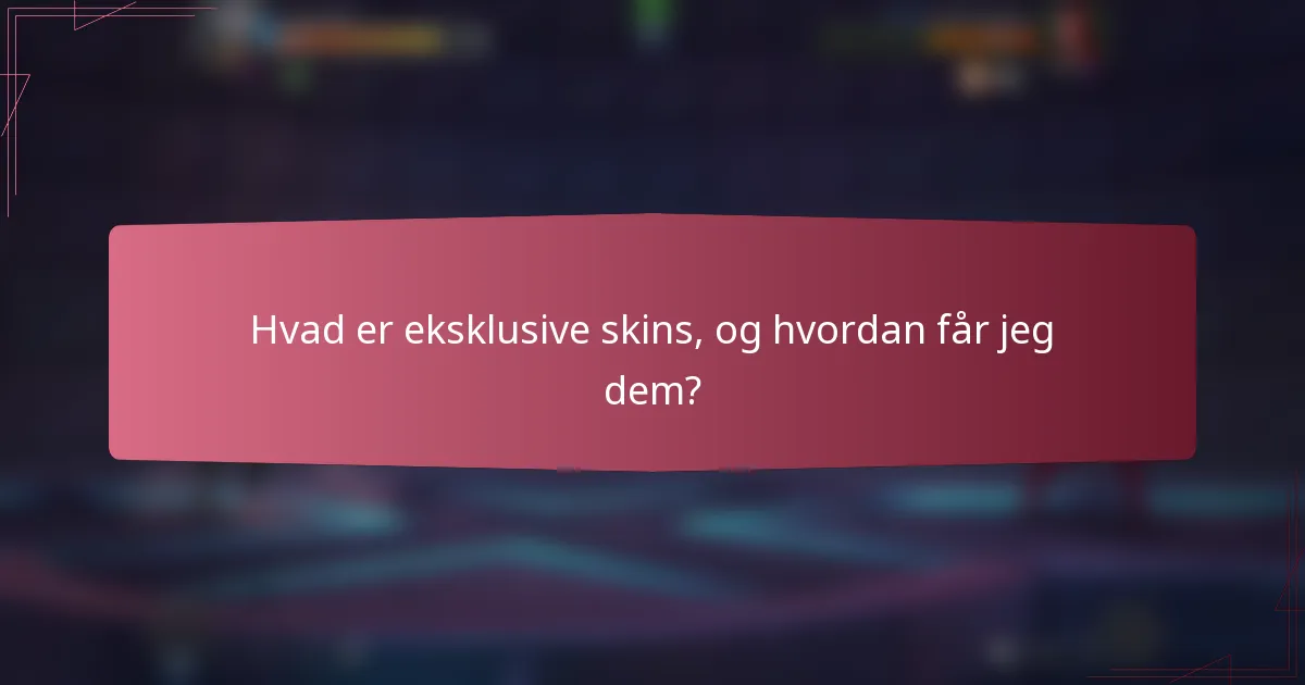Hvad er eksklusive skins, og hvordan får jeg dem?