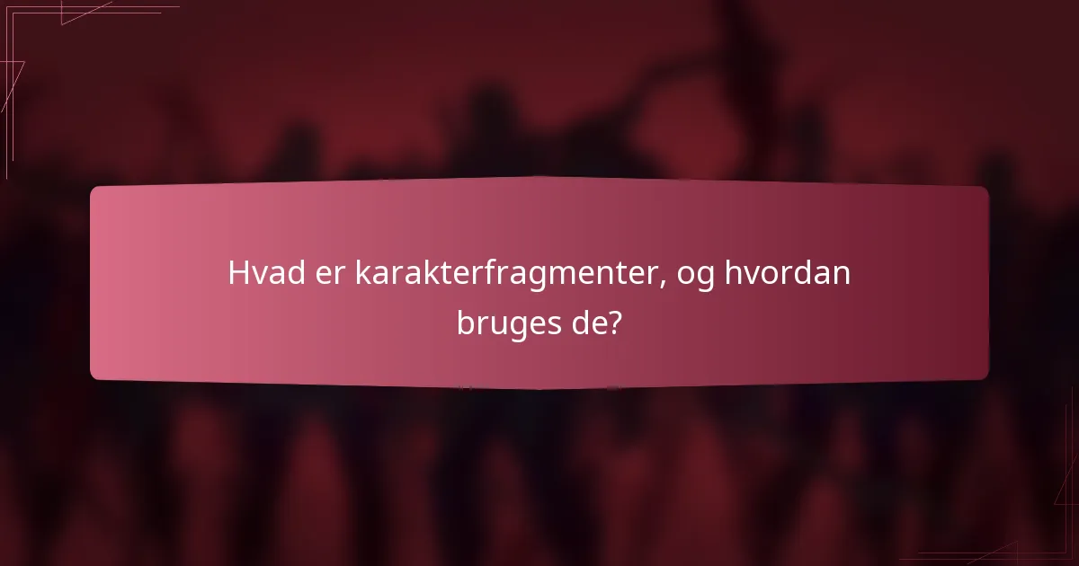 Hvad er karakterfragmenter, og hvordan bruges de?