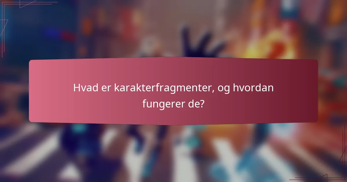 Hvad er karakterfragmenter, og hvordan fungerer de?