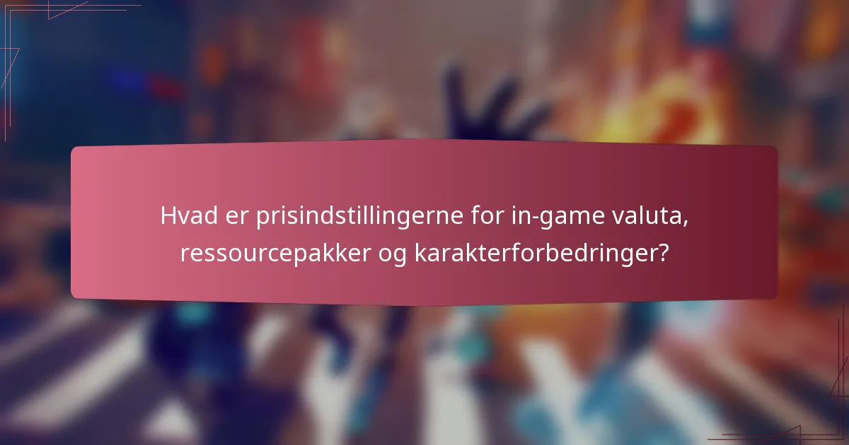 Hvad er prisindstillingerne for in-game valuta, ressourcepakker og karakterforbedringer?