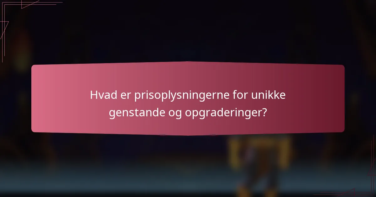 Hvad er prisoplysningerne for unikke genstande og opgraderinger?