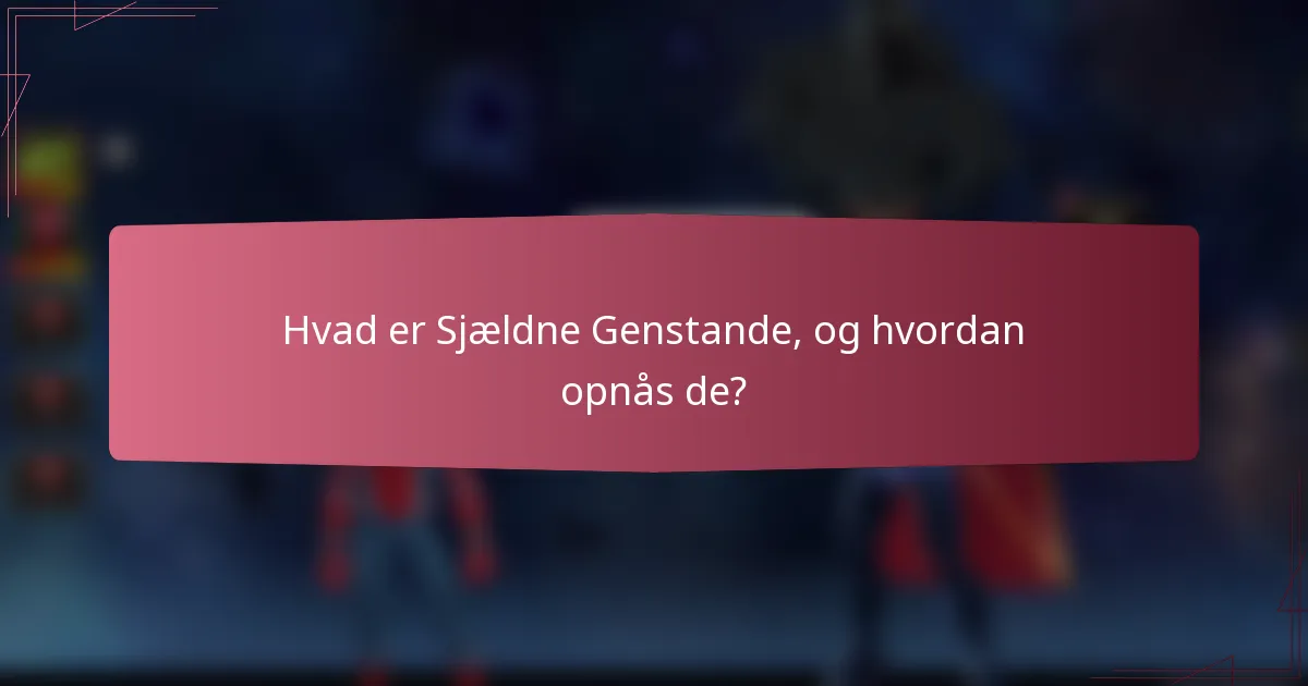 Hvad er Sjældne Genstande, og hvordan opnås de?