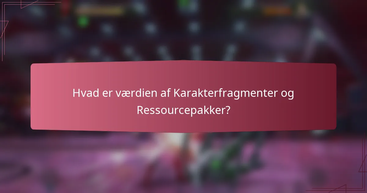 Hvad er værdien af Karakterfragmenter og Ressourcepakker?