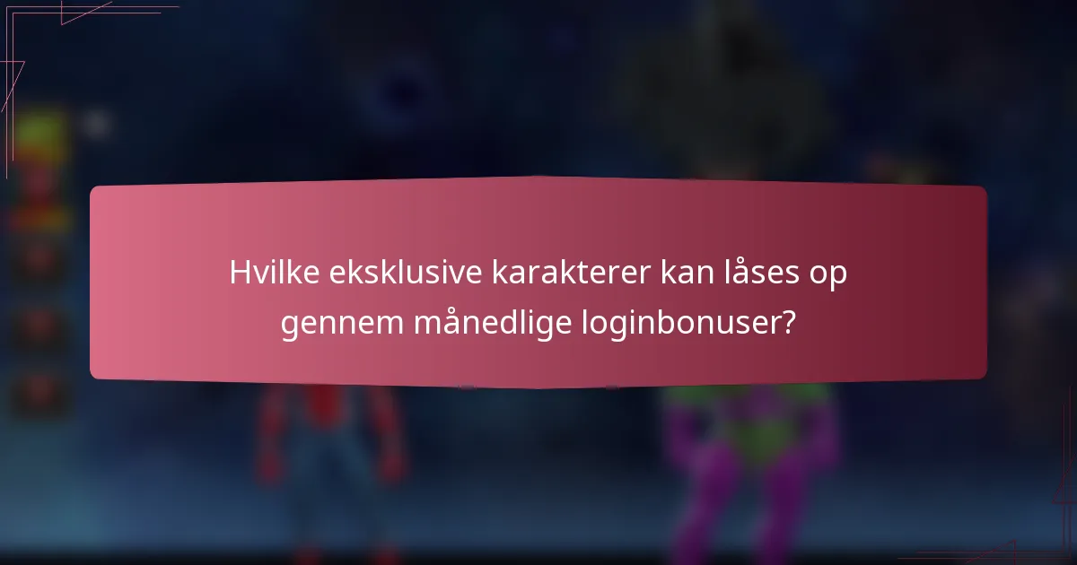 Hvilke eksklusive karakterer kan låses op gennem månedlige loginbonuser?