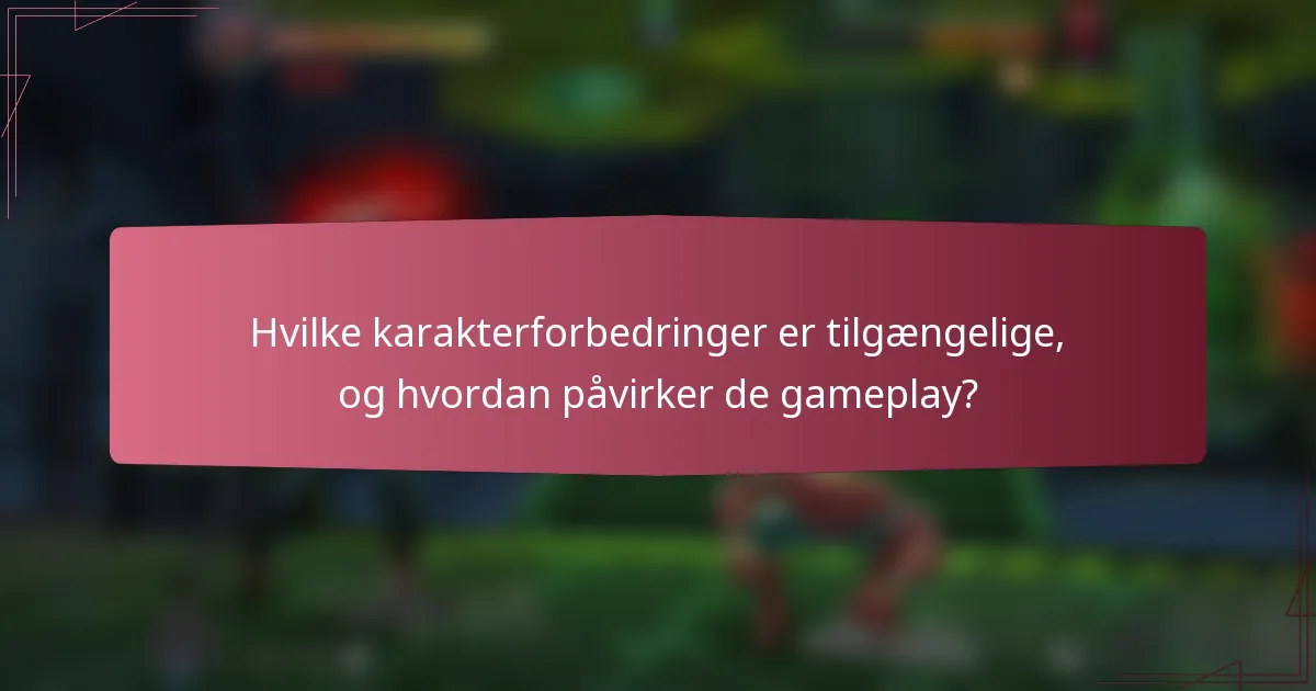 Hvilke karakterforbedringer er tilgængelige, og hvordan påvirker de gameplay?