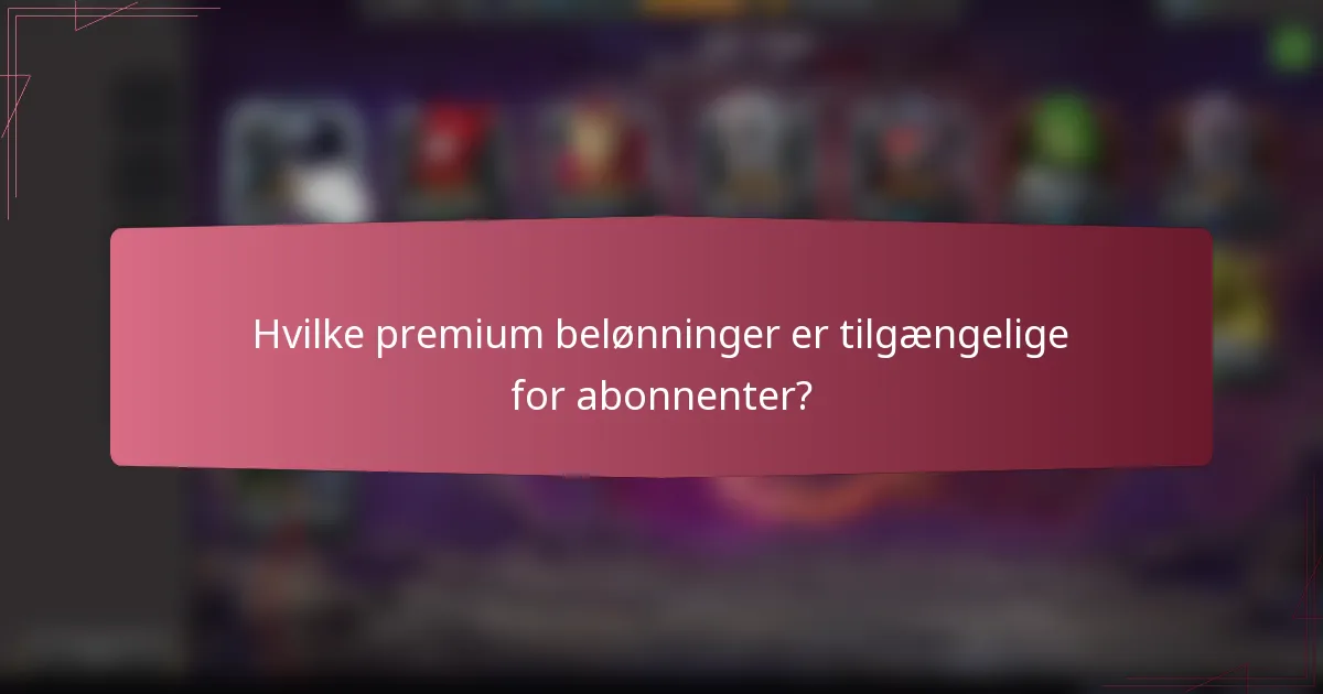 Hvilke premium belønninger er tilgængelige for abonnenter?