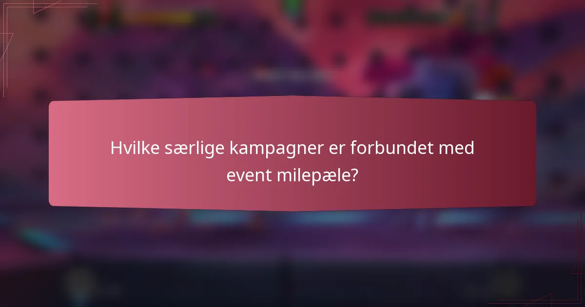 Hvilke særlige kampagner er forbundet med event milepæle?