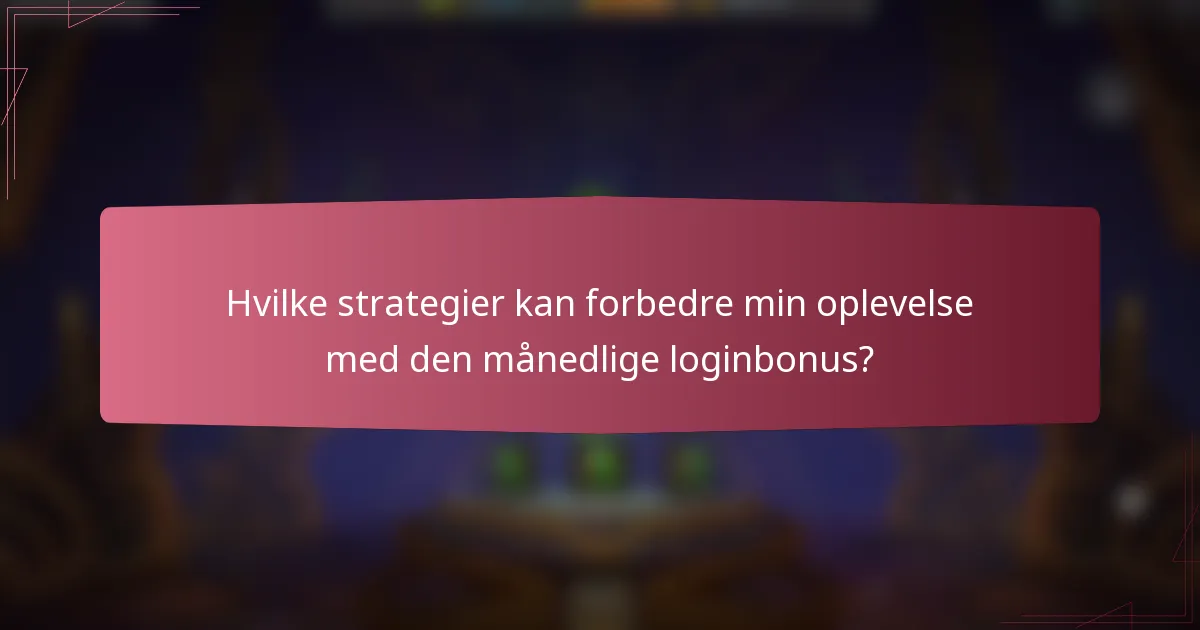 Hvilke strategier kan forbedre min oplevelse med den månedlige loginbonus?