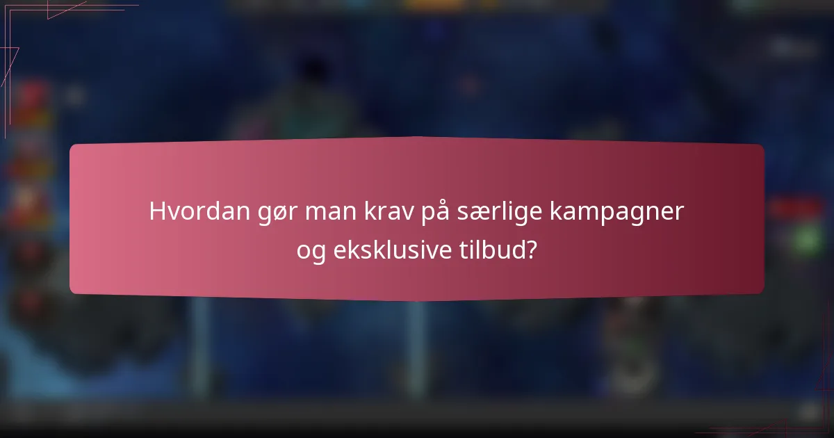 Hvordan gør man krav på særlige kampagner og eksklusive tilbud?