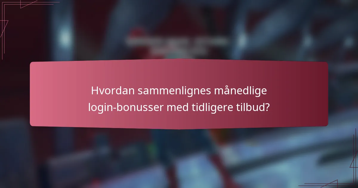 Hvordan sammenlignes månedlige login-bonusser med tidligere tilbud?