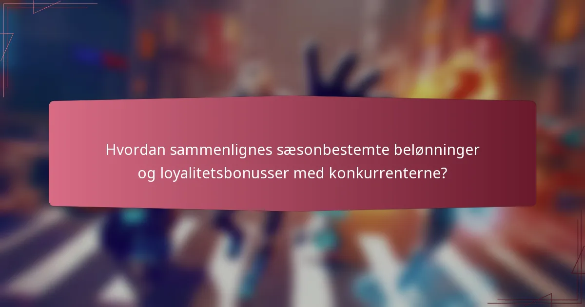 Hvordan sammenlignes sæsonbestemte belønninger og loyalitetsbonusser med konkurrenterne?
